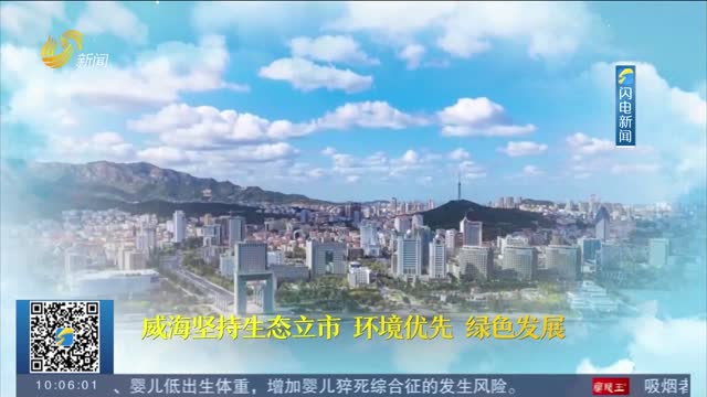 【生态新画卷】威海打造生态新优势 让人民群众共享更多“绿色福利”