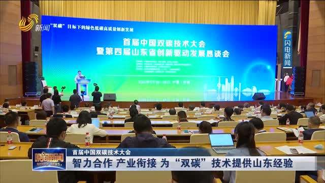 【首届中国双碳技术大会】智力合作 产业衔接 为“双碳”技术提供山东经验