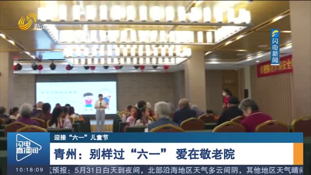 【迎接“六一”儿童节】青州：别样过“六一” 爱在敬老院