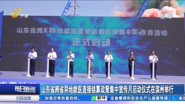 山东省跨省异地就医直接结算政策集中宣传月启动仪式在滨州举行