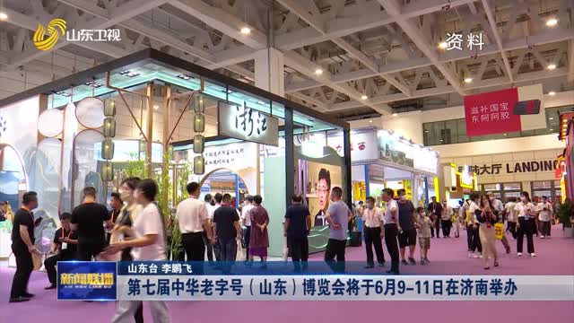 第七届中华老字号（山东）博览会将于6月9-11日在济南举办【权威发布】