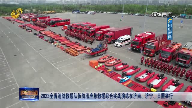 2023全省消防救援队伍防汛应急救援综合实战演练在济南、济宁、日照举行