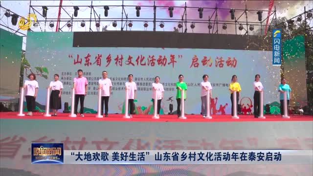 “大地欢歌 美好生活”山东省乡村文化活动年在泰安启动