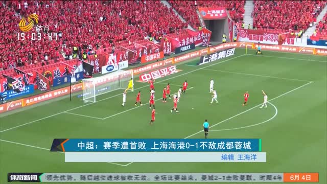 中超：赛季遭首败 上海海港0-1不敌成都蓉城