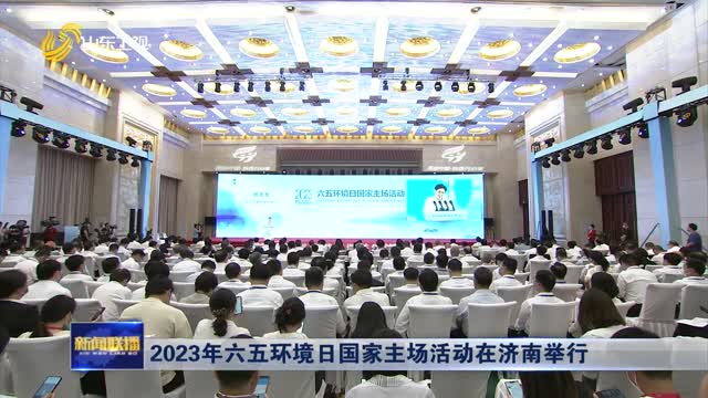 2023年六五环境日国家主场活动在济南举行