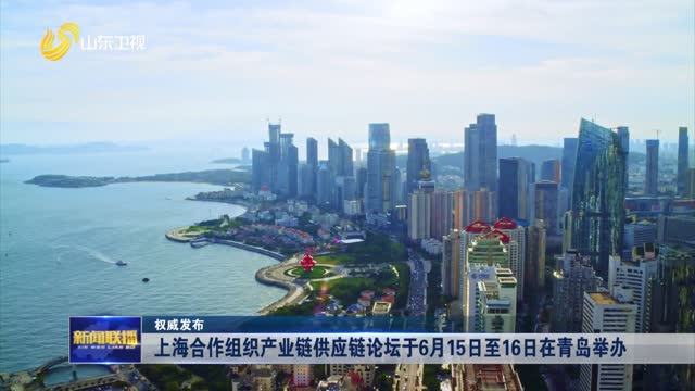上海合作组织产业链供应链论坛于6月15日至16日在青岛举办【权威发布】