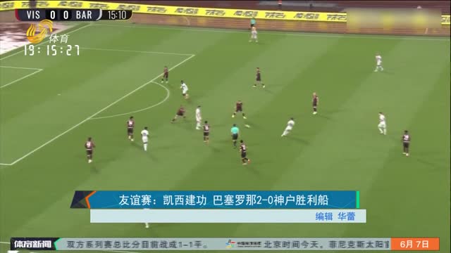 友谊赛：凯西建功 巴塞罗那2-0神户胜利船