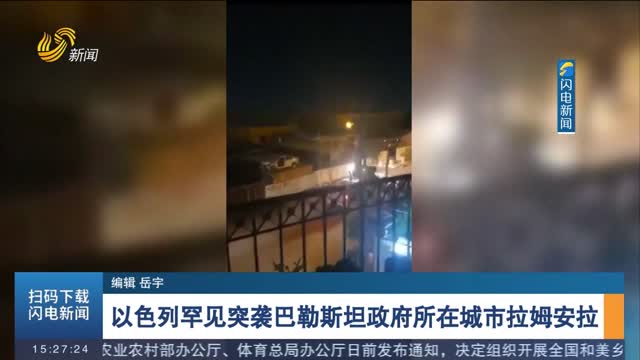 以色列罕见突袭巴勒斯坦政府所在城市拉姆安拉