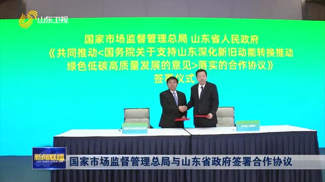 国家市场监督管理总局与山东省政府签署合作协议