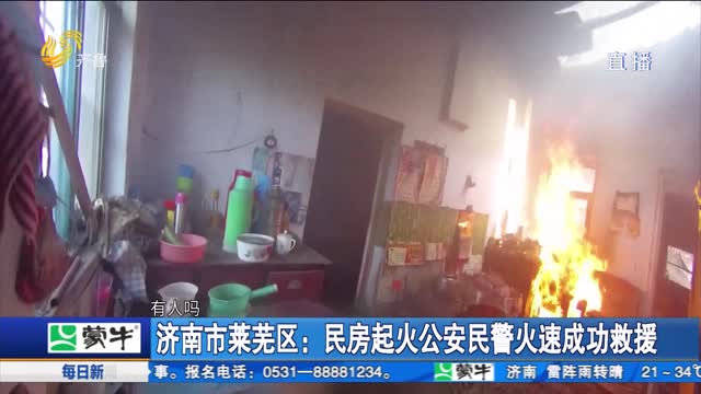 济南市莱芜区：民房起火公安民警火速成功救援