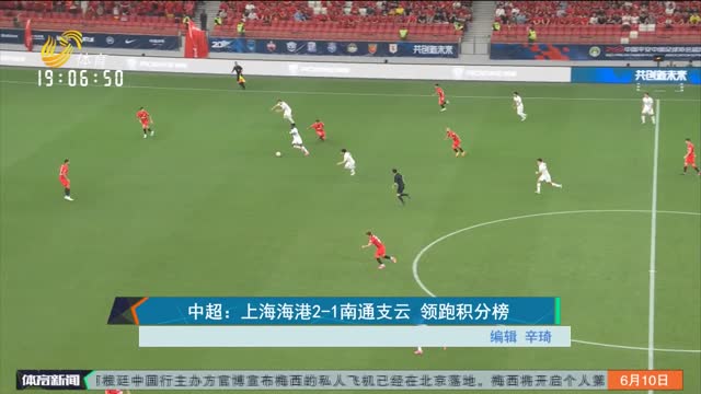 中超：上海海港2-1南通支云 领跑积分榜