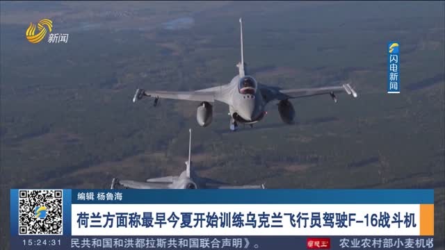 荷兰方面称最早今夏开始训练乌克兰飞行员驾驶F-16战斗机