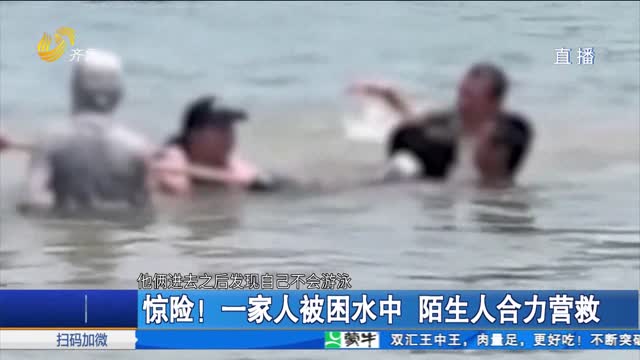 惊险！一家人被困水中 陌生人合力营救