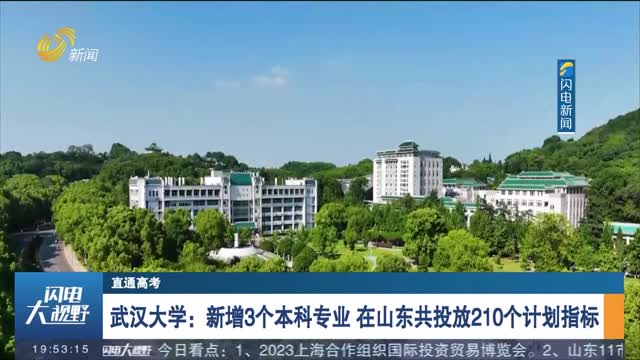 【直通高考】武汉大学：新增3个本科专业 在山东共投放210个计划指标