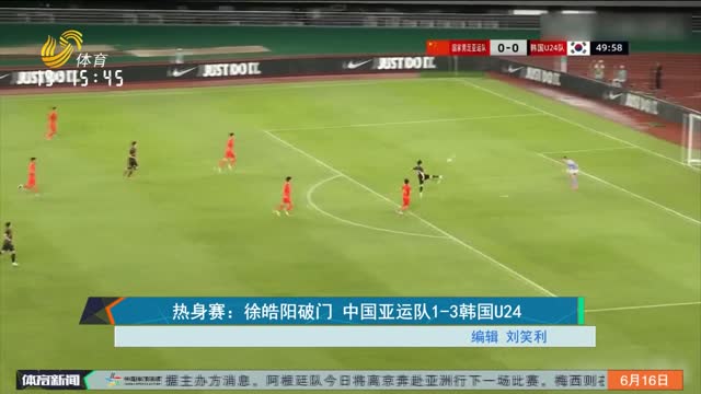 热身赛：徐皓阳破门 中国亚运队1-3韩国U24