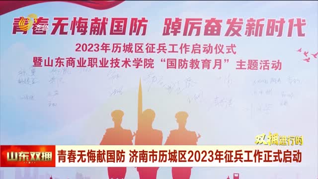 青春无悔献国防 济南市历城区2023年征兵工作正式启动