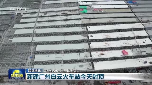 【联播快讯】新建广州白云火车站今天封顶