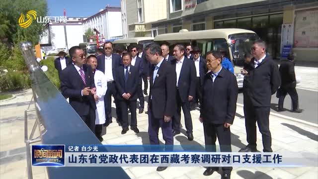 山东省党政代表团在西藏考察调研对口支援工作