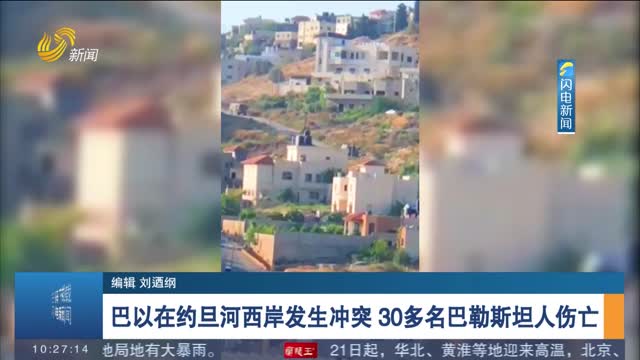 巴以在约旦河西岸发生冲突 30多名巴勒斯坦人伤亡