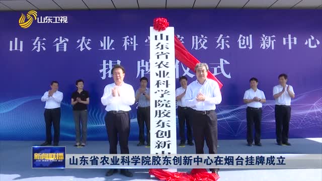 山东省农业科学院胶东创新中心在烟台挂牌成立