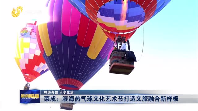 荣成：滨海热气球文化艺术节打造文旅融合新样板【畅游齐鲁 乐享生活】