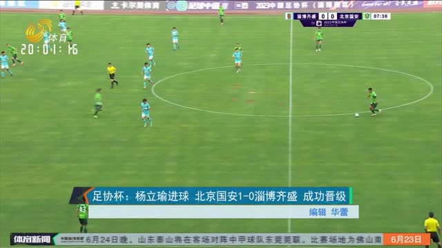 足协杯：杨立瑜进球 北京国安1-0淄博齐盛 成功晋级