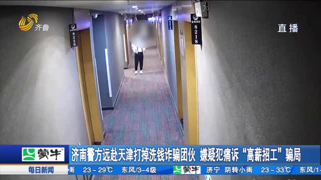 济南警方远赴天津打掉洗钱诈骗团伙 嫌疑犯痛诉“高薪招工”骗局