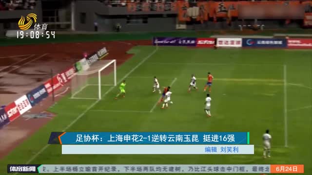 足协杯：上海申花2-1逆转云南玉昆 挺进16强