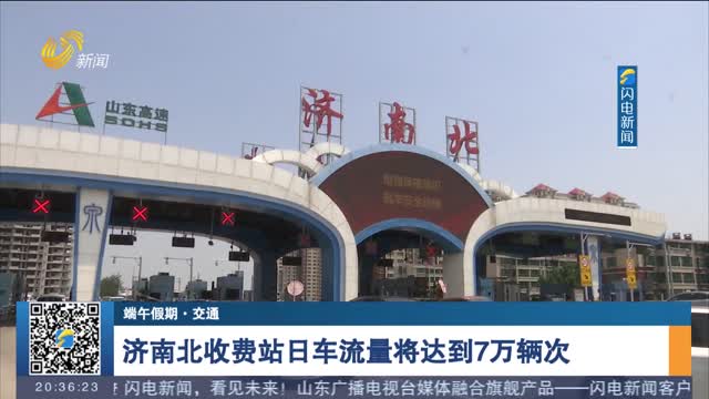 【端午假期·交通】济南北收费站日车流量将达到7万辆次