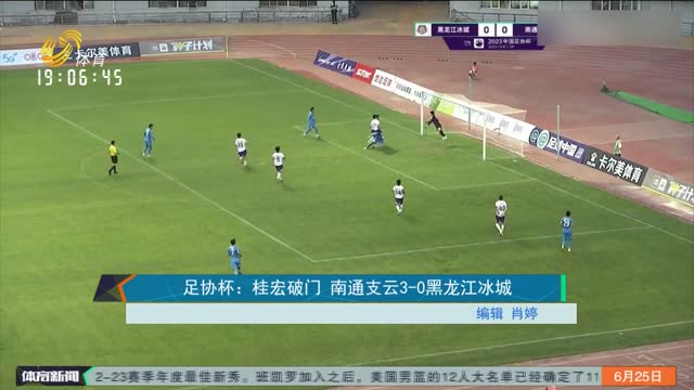 足协杯：桂宏破门 南通支云3-0黑龙江冰城