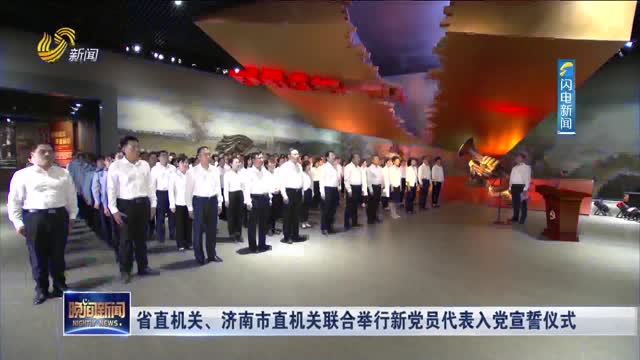 省直机关、济南市直机关联合举行新党员代表入党宣誓仪式