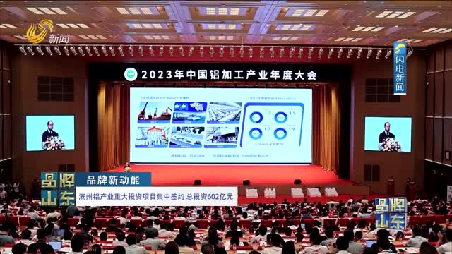 【品牌新动能】滨州铝产业重大投资项目集中签约 总投资602亿元
