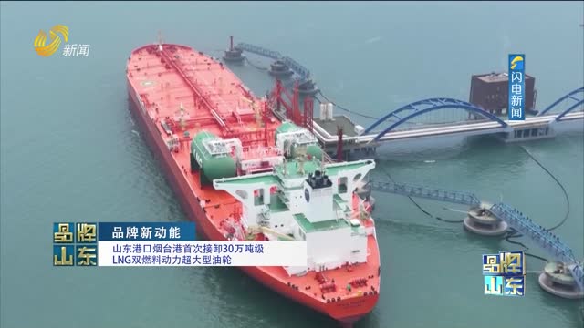 【品牌新动能】山东港口烟台港首次接卸30万吨级 LNG双燃料动力超大型油轮