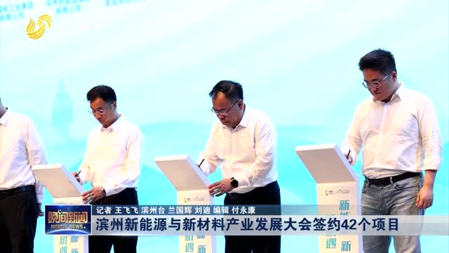滨州新能源与新材料产业发展大会签约42个项目