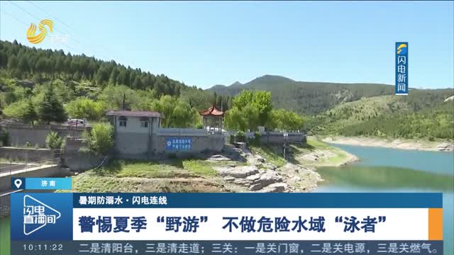 【暑期防溺水·闪电连线】警惕夏季“野游” 不做危险水域“泳者”
