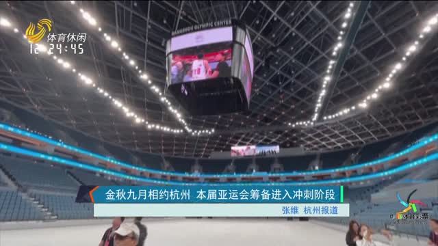 金秋九月相约杭州 本届亚运会筹备进入冲刺阶段