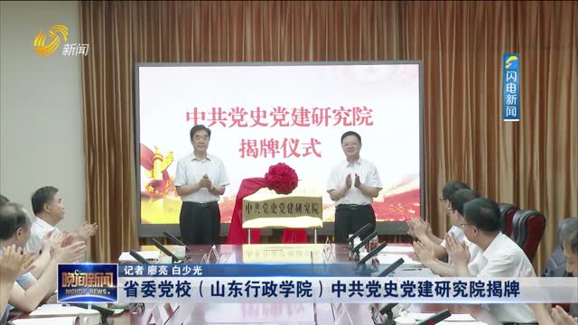省委党校（山东行政学院）中共党史党建研究院揭牌