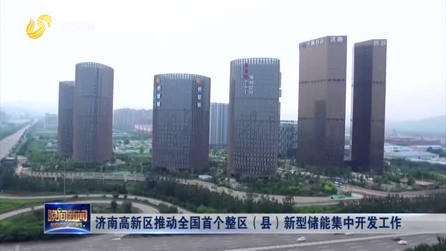 济南市高新区推动全国首个整区（县）新型储能集中开发工作