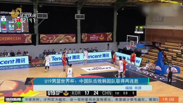 U19男篮世界杯：中国队击败韩国队取得两连胜
