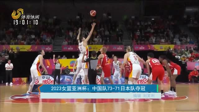 2023女篮亚洲杯：中国队73-71日本队夺冠