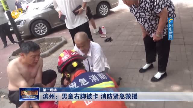 【第一现场】滨州：男童右脚被卡 消防紧急救援
