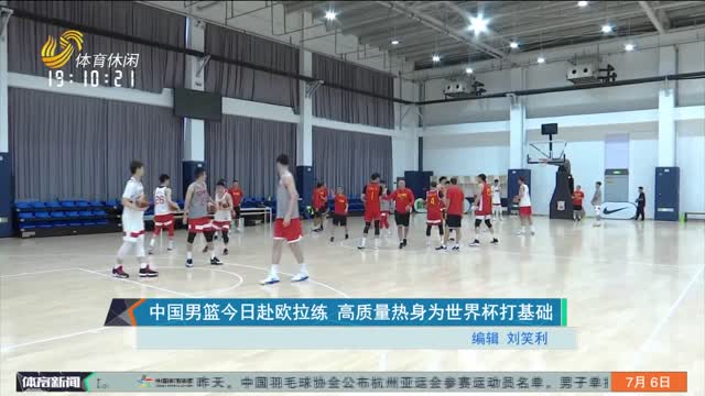 中国男篮今日赴欧拉练 高质量热身为世界杯打基础