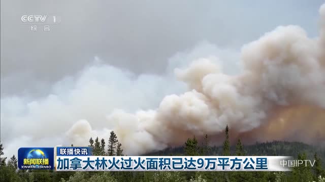 【联播快讯】加拿大林火过火面积以达9万平方公里