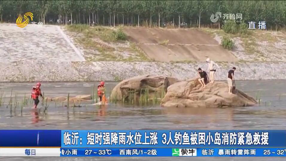 临沂：短时强降雨水位上涨 3人钓鱼被困小岛消防紧急救援