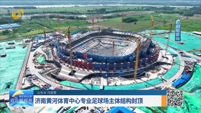 济南黄河体育中心专业足球场主体结构封顶