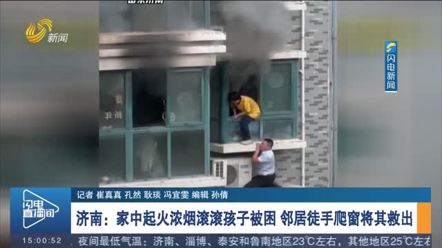 【新时代美德山东】济南：家中起火浓烟滚滚孩子被困 邻居徒手爬窗将其救出