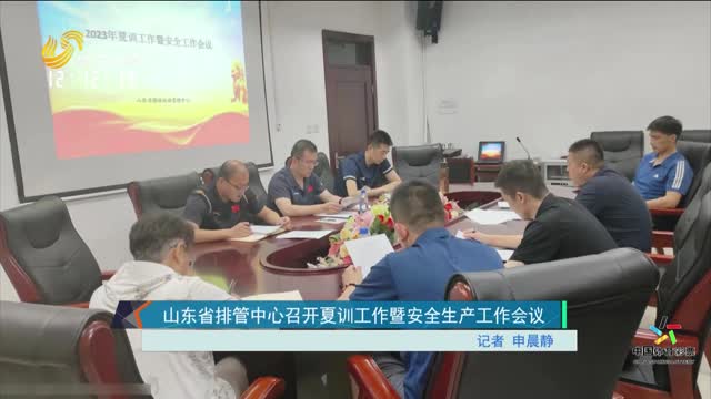山东省排管中心召开夏训工作暨安全生产工作会议