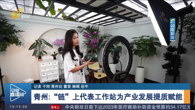 青州：“链”上代表工作站为产业发展提质赋能