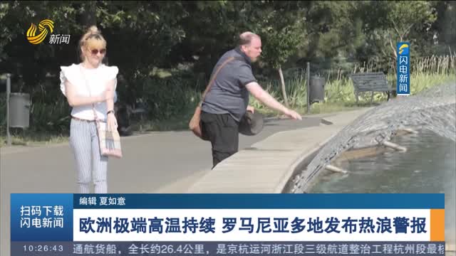 欧洲极端高温持续 罗马尼亚多地发布热浪警报