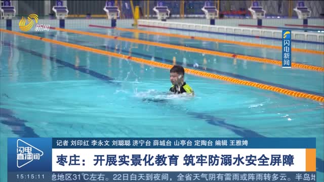 【暑期防溺水】枣庄：开展实景化教育 筑牢防溺水安全屏障